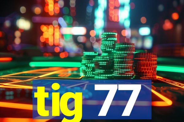 tig 77